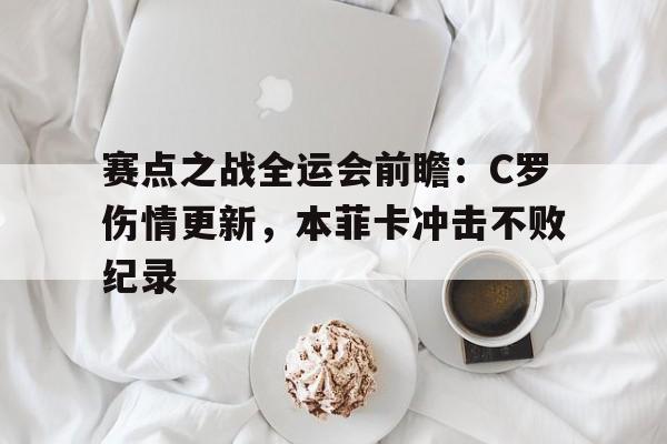 赛点之战全运会前瞻:C罗伤情更新,本菲卡冲击不败纪录